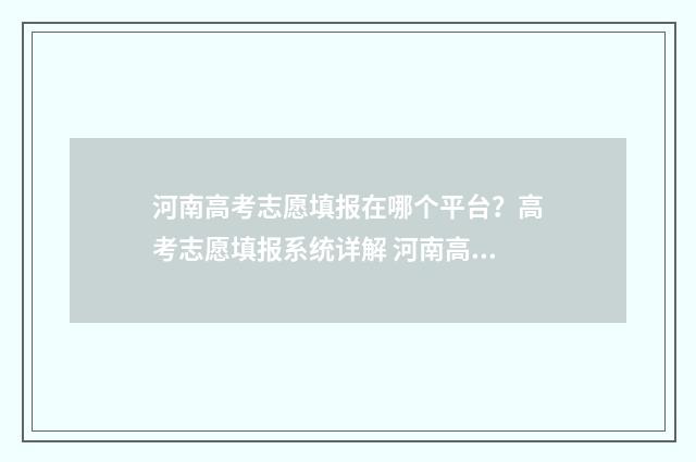 河南高考志愿填报在哪个平台？高考志愿填报系统详解 河南高考志愿填报入口