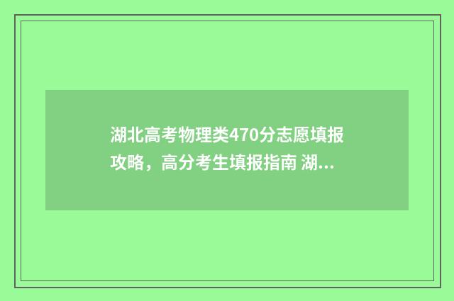 湖北高考物理类470分志愿填报攻略，高分考生填报指南 湖北高考物理类人数