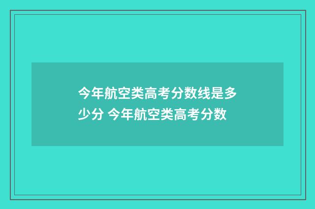 今年航空类高考分数线是多少分 今年航空类高考分数