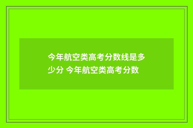 今年航空类高考分数线是多少分 今年航空类高考分数