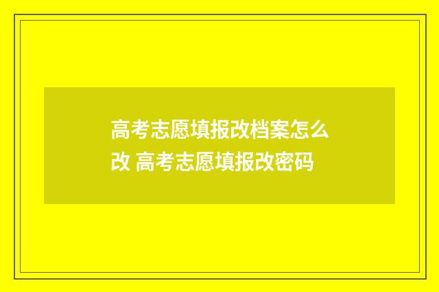 高考志愿填报改档案怎么改 高考志愿填报改密码