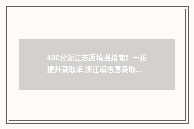 490分浙江志愿填报指南！一招提升录取率 浙江填志愿录取规则