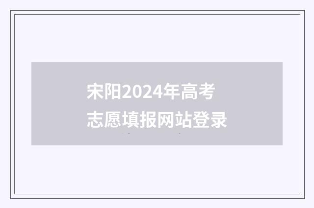 宋阳2024年高考志愿填报网站登录