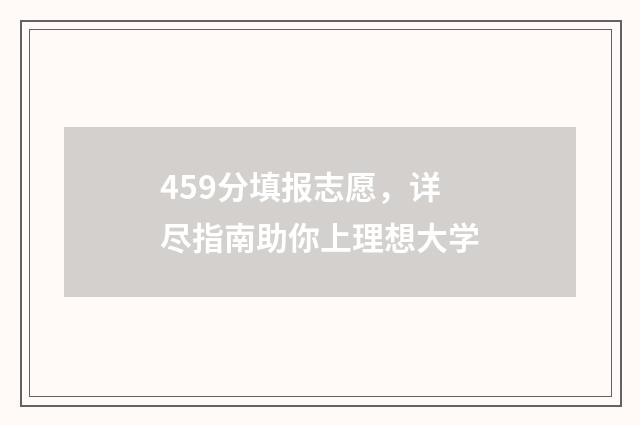 459分填报志愿，详尽指南助你上理想大学