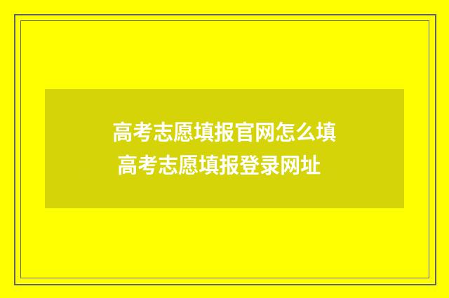 高考志愿填报官网怎么填 高考志愿填报登录网址