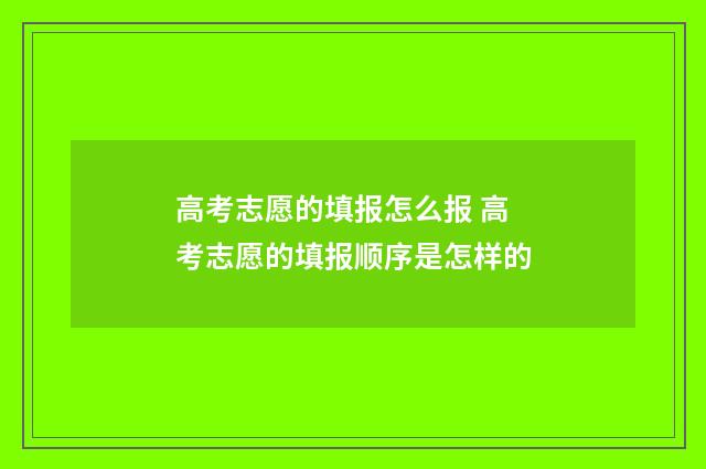 高考志愿的填报怎么报 高考志愿的填报顺序是怎样的