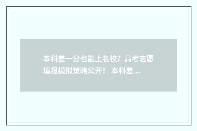 本科差一分也能上名校？高考志愿填报模拟策略公开！ 本科差一分也能上吗