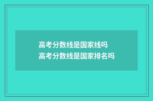 高考分数线是国家线吗 高考分数线是国家排名吗