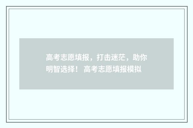 高考志愿填报，打击迷茫，助你明智选择！ 高考志愿填报模拟