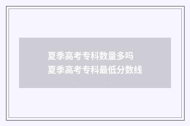 夏季高考专科数量多吗 夏季高考专科最低分数线