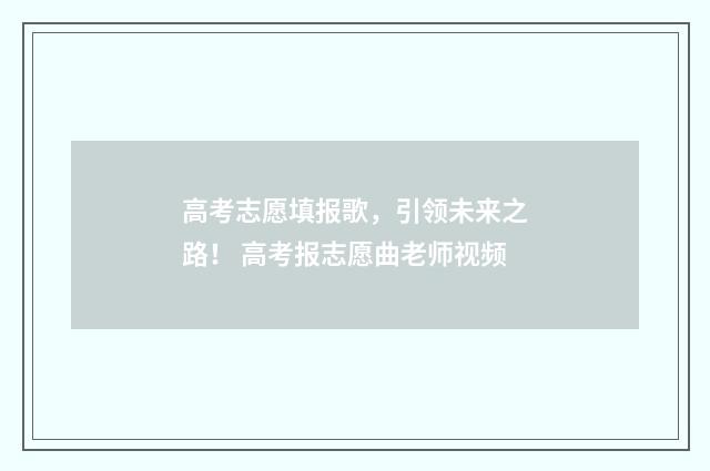 高考志愿填报歌，引领未来之路！ 高考报志愿曲老师视频