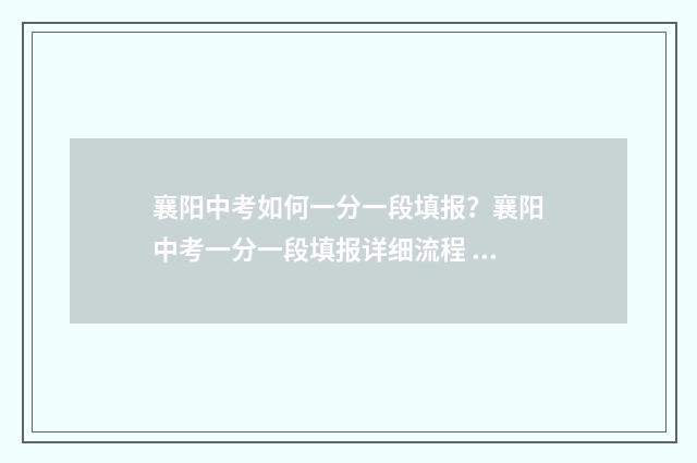 襄阳中考如何一分一段填报?襄阳中考一分一段填报详细流程 襄阳中考备考攻略