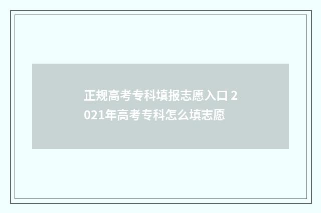 正规高考专科填报志愿入口 2021年高考专科怎么填志愿
