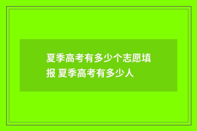 夏季高考有多少个志愿填报 夏季高考有多少人