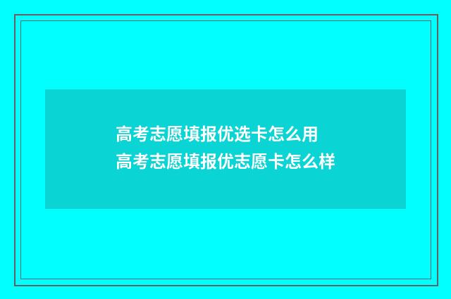 高考志愿填报优选卡怎么用 高考志愿填报优志愿卡怎么样