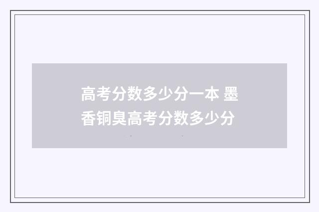 高考分数多少分一本 墨香铜臭高考分数多少分