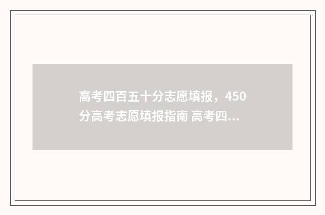 高考四百五十分志愿填报，450分高考志愿填报指南 高考四百五十分能考什么大学
