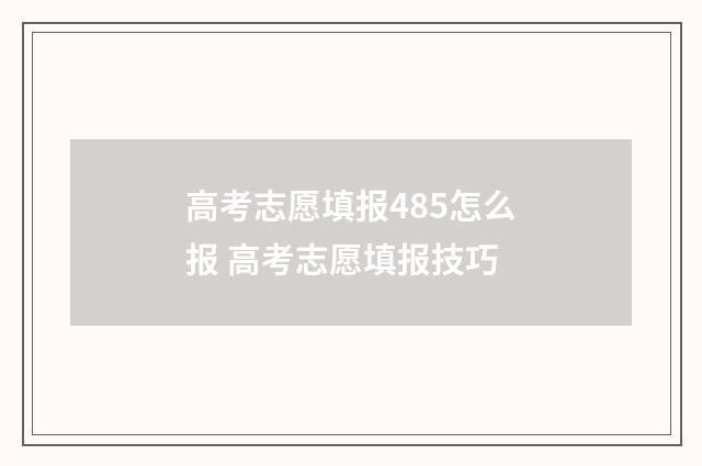 高考志愿填报485怎么报 高考志愿填报技巧