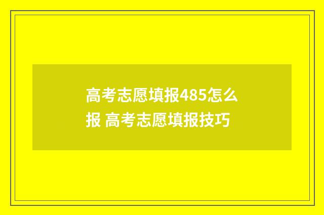 高考志愿填报485怎么报 高考志愿填报技巧
