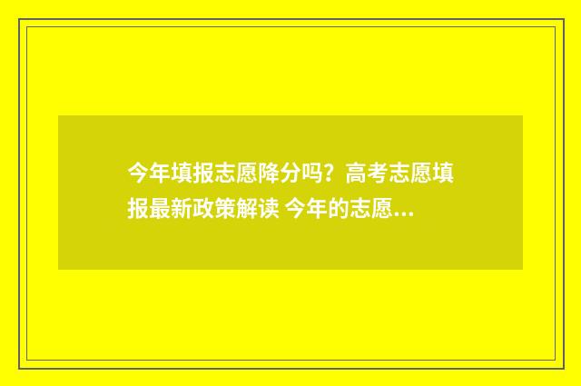 今年填报志愿降分吗?高考志愿填报最新政策解读 今年的志愿填报