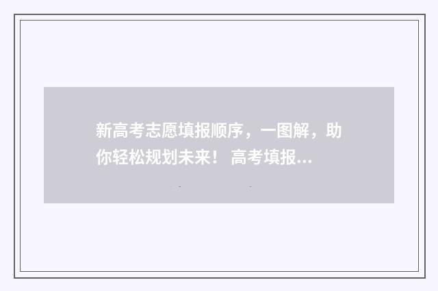新高考志愿填报顺序,一图解,助你轻松规划未来! 高考填报志愿指南