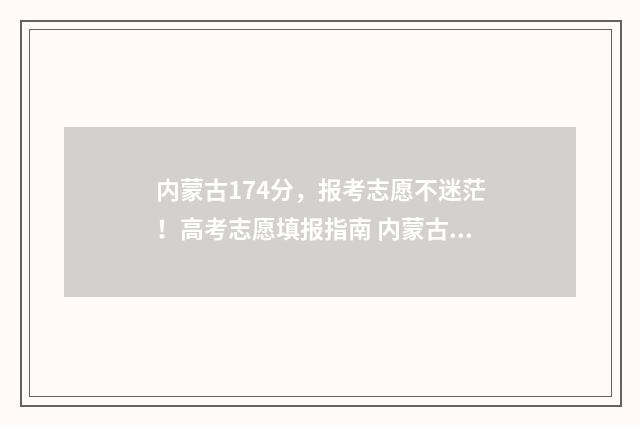 内蒙古174分,报考志愿不迷茫!高考志愿填报指南 内蒙古高考成绩447分