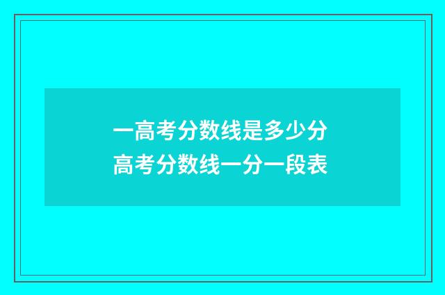 一高考分数线是多少分 高考分数线一分一段表