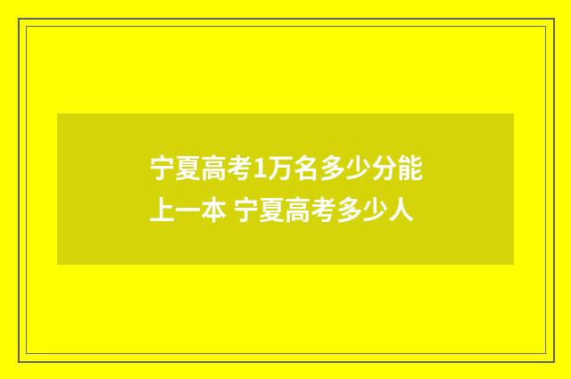 宁夏高考1万名多少分能上一本 宁夏高考多少人
