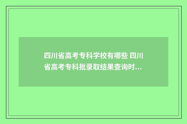 四川省高考专科学校有哪些 四川省高考专科批录取结果查询时间