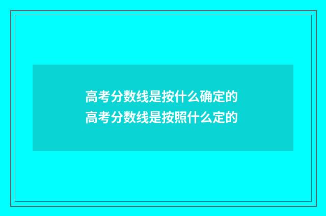 高考分数线是按什么确定的 高考分数线是按照什么定的