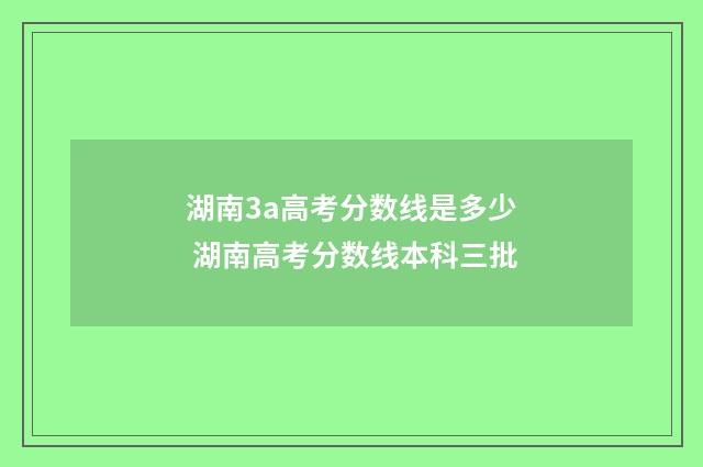 湖南3a高考分数线是多少 湖南高考分数线本科三批