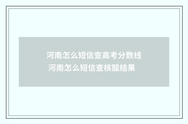 河南怎么短信查高考分数线 河南怎么短信查核酸结果