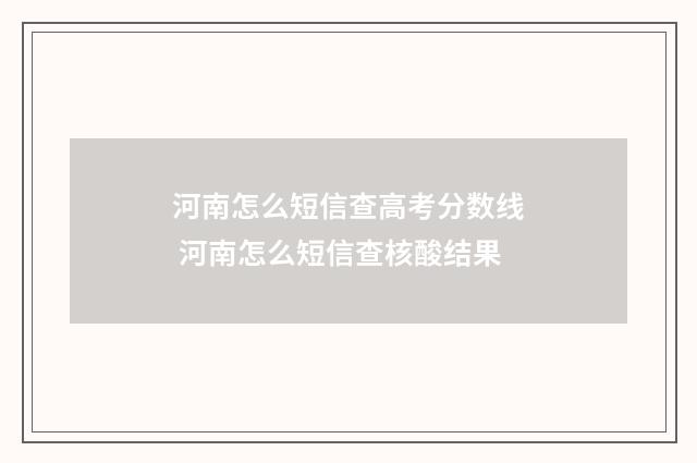 河南怎么短信查高考分数线 河南怎么短信查核酸结果