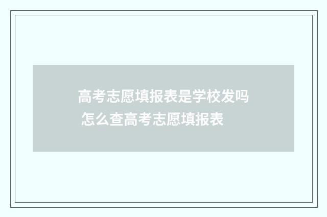 高考志愿填报表是学校发吗 怎么查高考志愿填报表