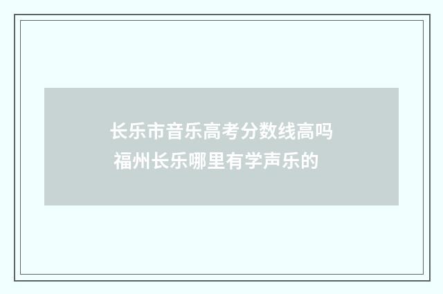 长乐市音乐高考分数线高吗 福州长乐哪里有学声乐的