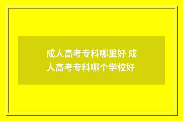 成人高考专科哪里好 成人高考专科哪个学校好
