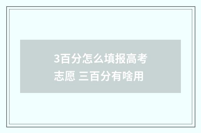 3百分怎么填报高考志愿 三百分有啥用