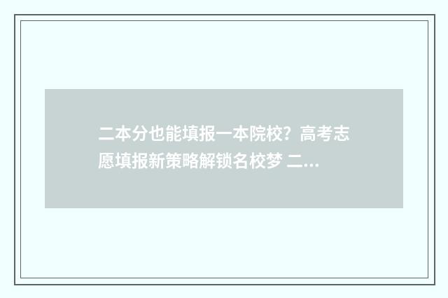 二本分也能填报一本院校？高考志愿填报新策略解锁名校梦 二本分数可以填报一本学校吗