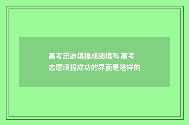 高考志愿填报成绩填吗 高考志愿填报成功的界面是啥样的