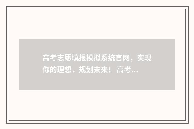 高考志愿填报模拟系统官网,实现你的理想,规划未来! 高考志愿填报模板山西
