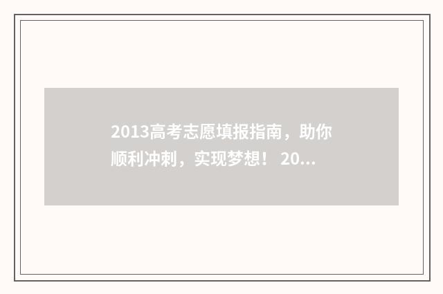2013高考志愿填报指南，助你顺利冲刺，实现梦想！ 2013高考志愿填报时间