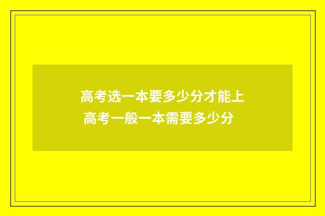 高考选一本要多少分才能上 高考一般一本需要多少分