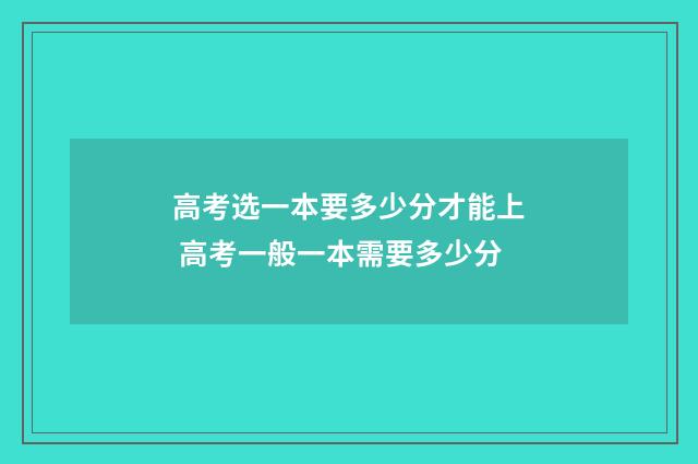 高考选一本要多少分才能上 高考一般一本需要多少分