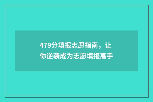 479分填报志愿指南，让你逆袭成为志愿填报高手