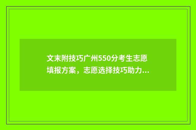 文末附技巧广州550分考生志愿填报方案,志愿选择技巧助力考高分学子