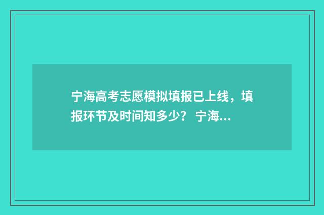 宁海高考志愿模拟填报已上线，填报环节及时间知多少？ 宁海中考志愿填报指导