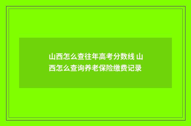 山西怎么查往年高考分数线 山西怎么查询养老保险缴费记录