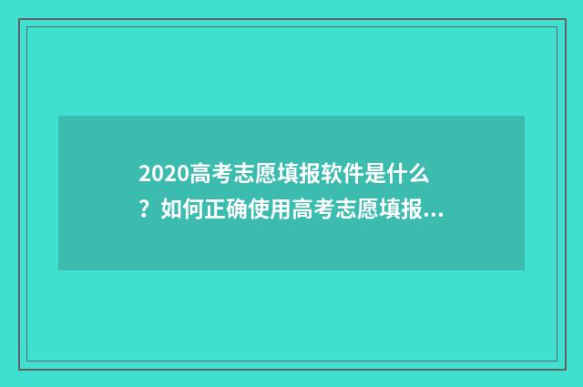 2020高考志愿填报软件是什么？如何正确使用高考志愿填报软件？ 2020高考志愿填报系统