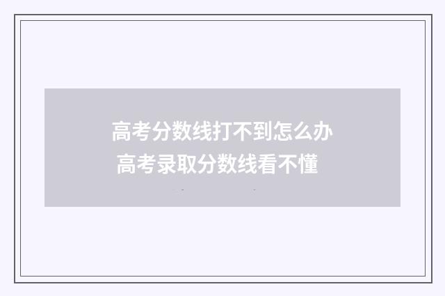 高考分数线打不到怎么办 高考录取分数线看不懂