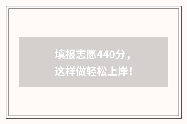 填报志愿440分，这样做轻松上岸！